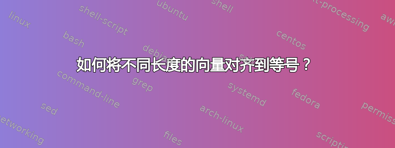 如何将不同长度的向量对齐到等号？