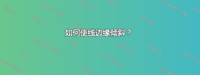 如何使线边缘倾斜？