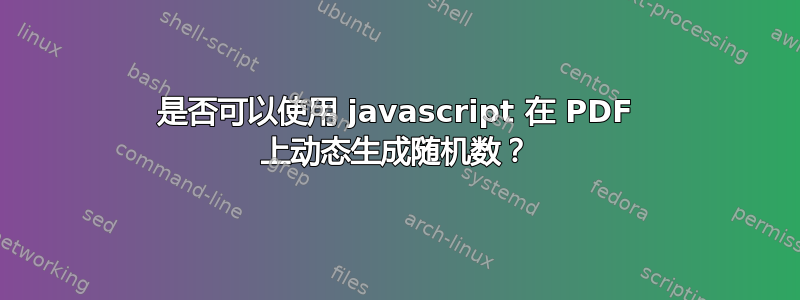 是否可以使用 javascript 在 PDF 上动态生成随机数？