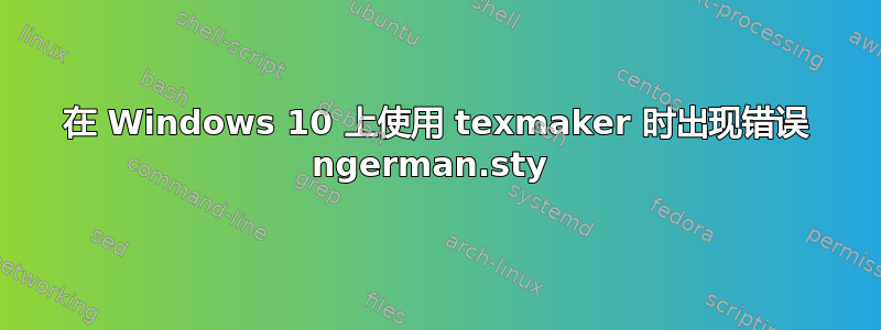 在 Windows 10 上使用 texmaker 时出现错误 ngerman.sty 