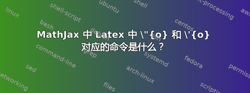 MathJax 中 Latex 中 \"{o} 和 \'{o} 对应的命令是什么？