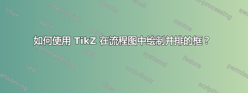 如何使用 TikZ 在流程图中绘制并排的框？