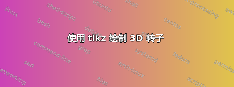 使用 tikz 绘制 3D 转子