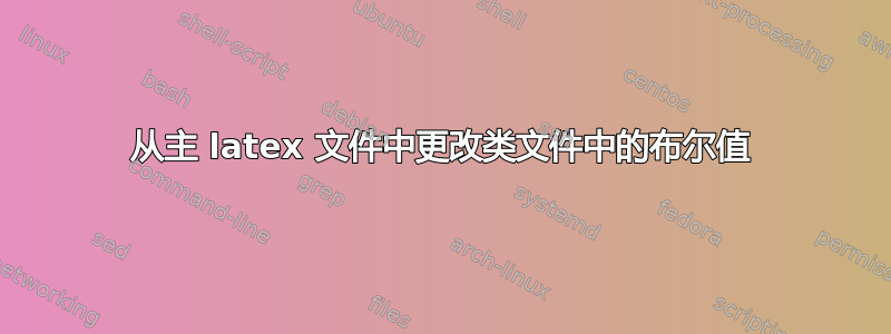 从主 latex 文件中更改类文件中的布尔值