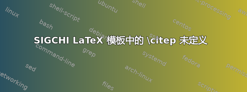 SIGCHI LaTeX 模板中的 \citep 未定义 