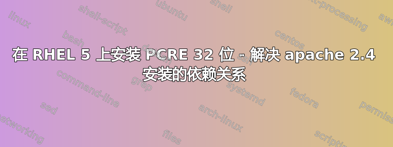 在 RHEL 5 上安装 PCRE 32 位 - 解决 apache 2.4 安装的依赖关系