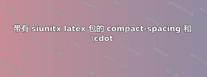 带有 siunitx latex 包的 compact-spacing 和 \cdot