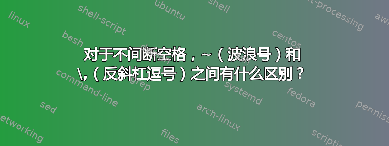 对于不间断空格，~（波浪号）和 \,（反斜杠逗号）之间有什么区别？