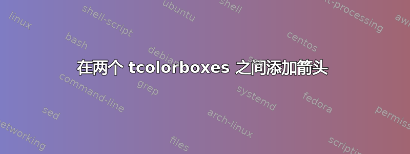 在两个 tcolorboxes 之间添加箭头