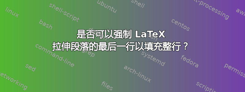 是否可以强制 LaTeX 拉伸段落的最后一行以填充整行？