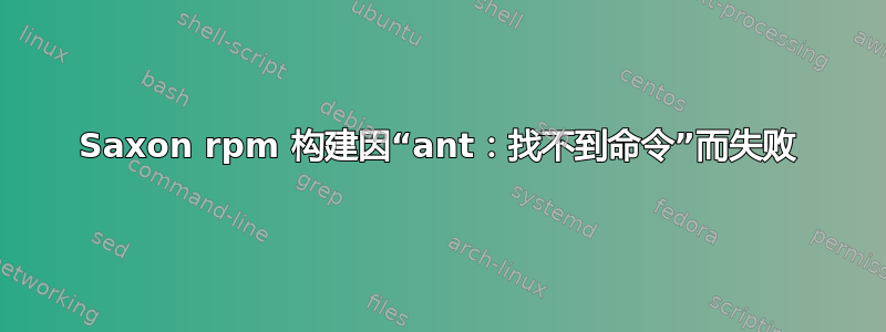 Saxon rpm 构建因“ant：找不到命令”而失败