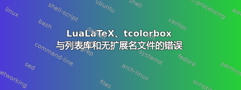 LuaLaTeX、tcolorbox 与列表库和无扩展名文件的错误