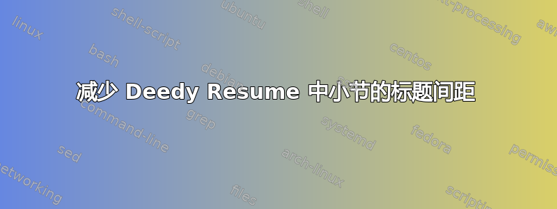 减少 Deedy Resume 中小节的标题间距