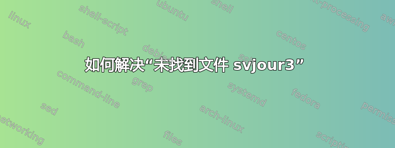 如何解决“未找到文件 svjour3”