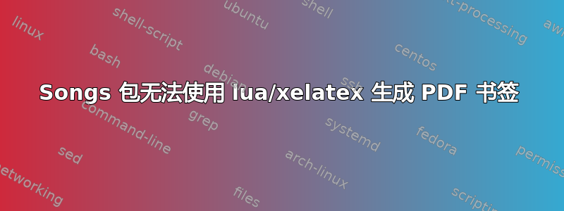 Songs 包无法使用 lua/xelatex 生成 PDF 书签