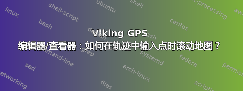 Viking GPS 编辑器/查看器：如何在轨迹中输入点时滚动地图？