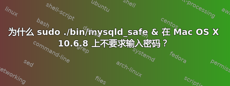 为什么 sudo ./bin/mysqld_safe & 在 Mac OS X 10.6.8 上不要求输入密码？