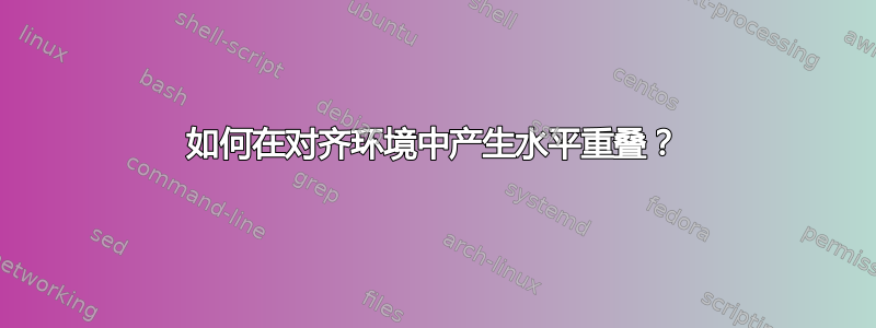 如何在对齐环境中产生水平重叠？