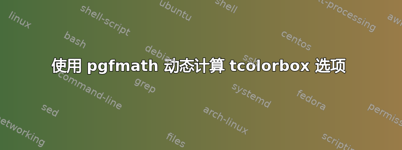 使用 pgfmath 动态计算 tcolorbox 选项