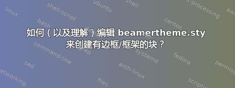 如何（以及理解）编辑 beamertheme.sty 来创建有边框/框架的块？