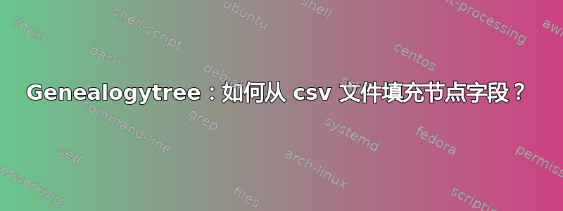 Genealogytree：如何从 csv 文件填充节点字段？