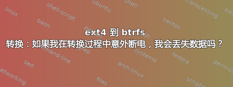 ext4 到 btrfs 转换：如果我在转换过程中意外断电，我会丢失数据吗？