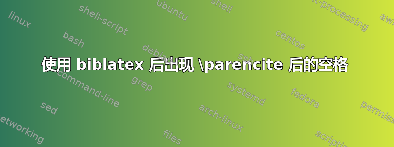 使用 biblatex 后出现 \parencite 后的空格