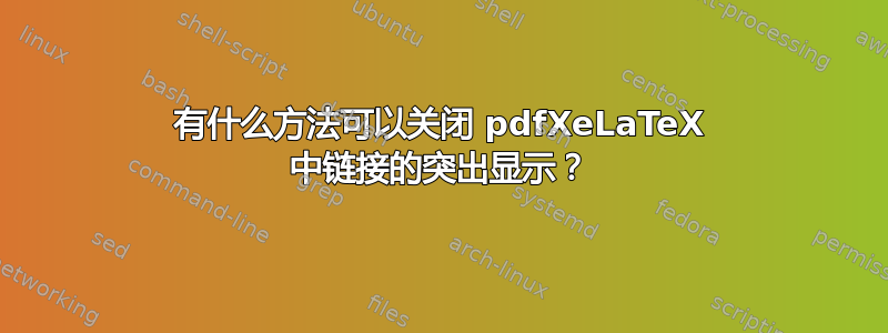 有什么方法可以关闭 pdfXeLaTeX 中链接的突出显示？