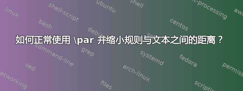 如何正常使用 \par 并缩小规则与文本之间的距离？