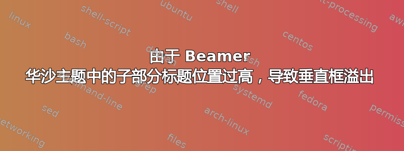 由于 Beamer 华沙主题中的子部分标题位置过高，导致垂直框溢出