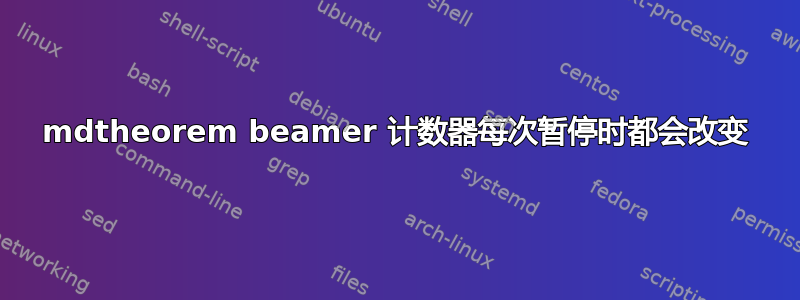 mdtheorem beamer 计数器每次暂停时都会改变