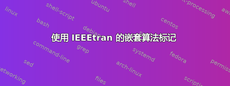 使用 IEEEtran 的嵌套算法标记