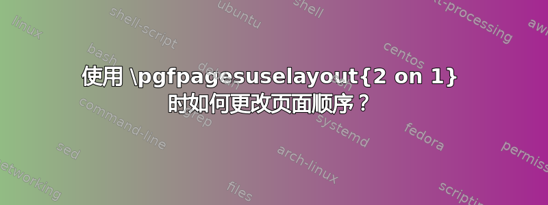 使用 \pgfpagesuselayout{2 on 1} 时如何更改页面顺序？