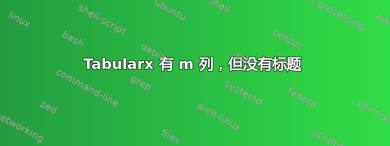 Tabularx 有 m 列，但没有标题