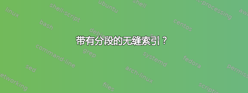 带有分段的无缝索引？