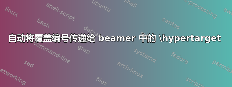 自动将覆盖编号传递给 beamer 中的 \hypertarget