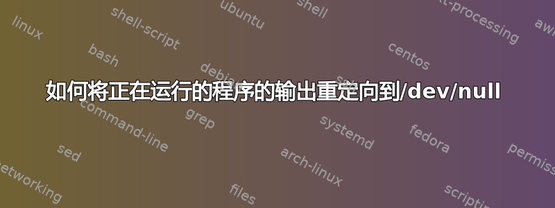 如何将正在运行的程序的输出重定向到/dev/null