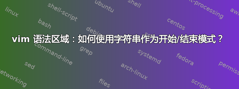 vim 语法区域：如何使用字符串作为开始/结束模式？