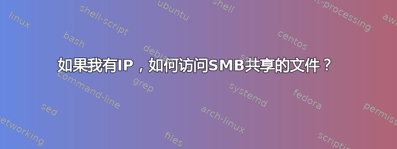 如果我有IP，如何访问SMB共享的文件？