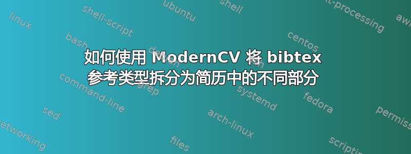 如何使用 ModernCV 将 bibtex 参考类型拆分为简历中的不同部分