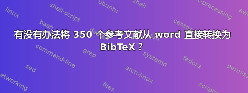 有没有办法将 350 个参考文献从 word 直接转换为 BibTeX？