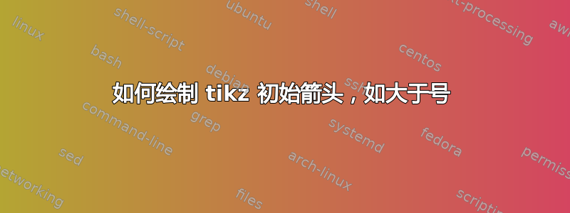 如何绘制 tikz 初始箭头，如大于号