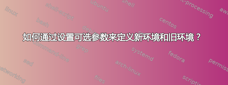 如何通过设置可选参数来定义新环境和旧环境？