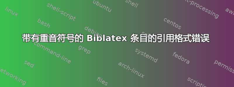 带有重音符号的 Biblatex 条目的引用格式错误