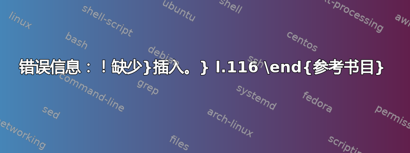 错误信息：！缺少}插入。} l.116 \end{参考书目}