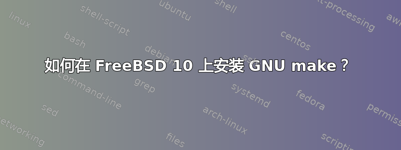 如何在 FreeBSD 10 上安装 GNU make？