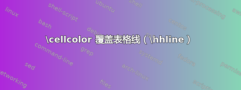 \cellcolor 覆盖表格线（\hhline）