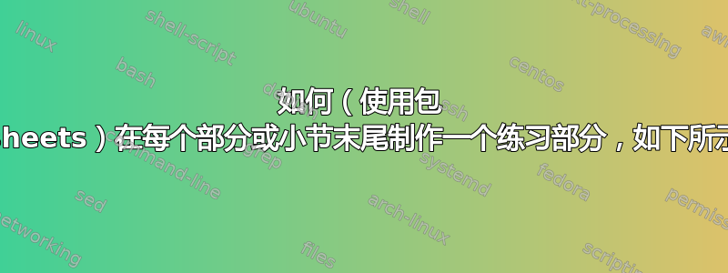 如何（使用包 exsheets）在每个部分或小节末尾制作一个练习部分，如下所示？