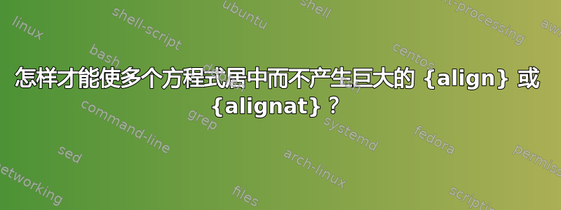 怎样才能使多个方程式居中而不产生巨大的 {align} 或 {alignat}？