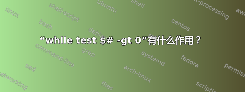 “while test $# -gt 0”有什么作用？